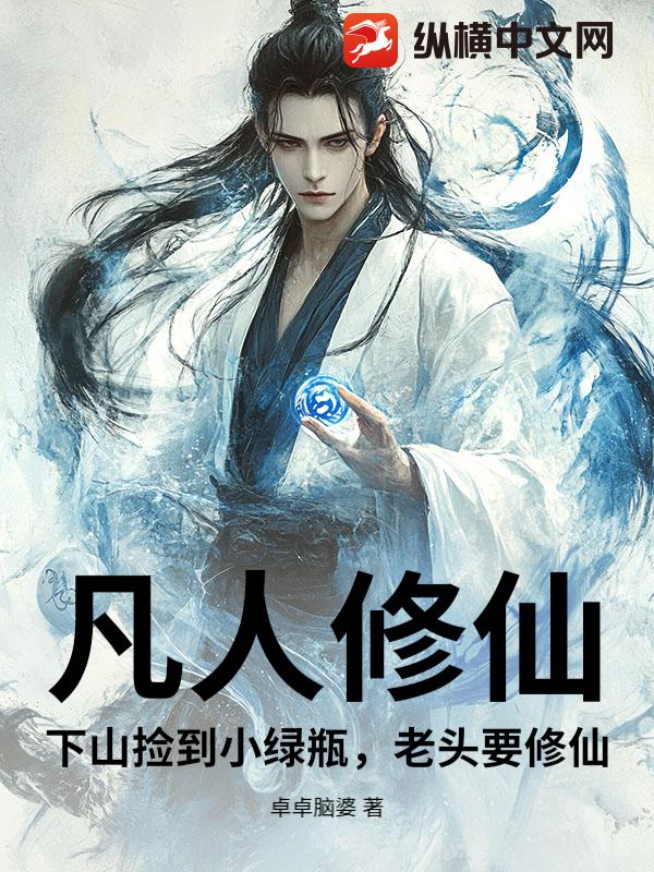 凡人修仙:下山捡到小绿瓶,老头要修仙