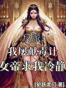 反派:我屡献毒计,女帝求我冷静